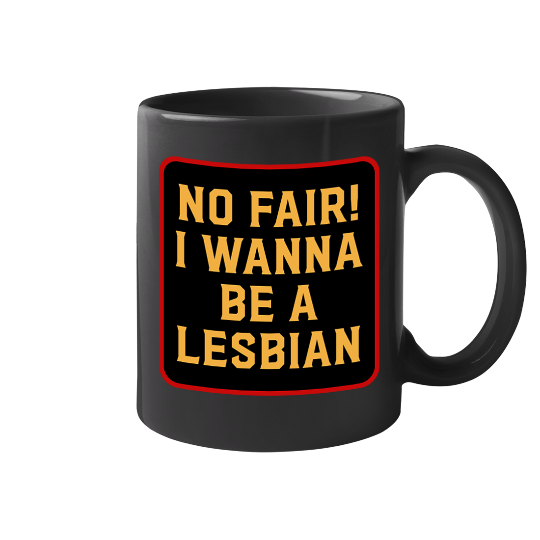 No Fair I Wanna Be. a Lesbian 11 oz Mug