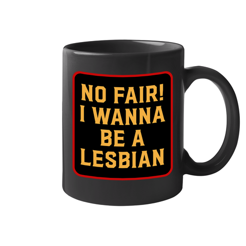 No Fair I Wanna Be. a Lesbian 11 oz Mug