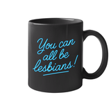 You Can All Be Lesbians 11 oz Mug