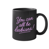 You Can All Be Lesbians 11 oz Mug