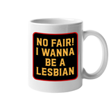 No Fair I Wanna Be. a Lesbian 11 oz Mug